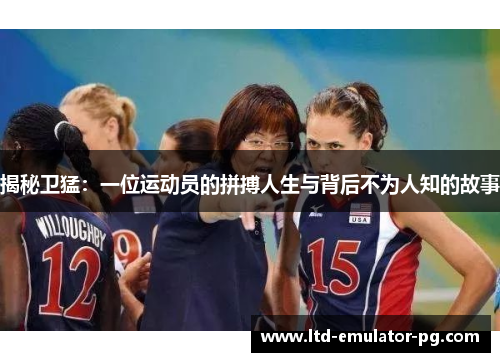 揭秘卫猛：一位运动员的拼搏人生与背后不为人知的故事