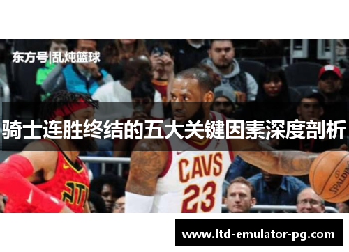 骑士连胜终结的五大关键因素深度剖析