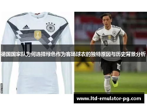 德国国家队为何选择绿色作为客场球衣的独特原因与历史背景分析