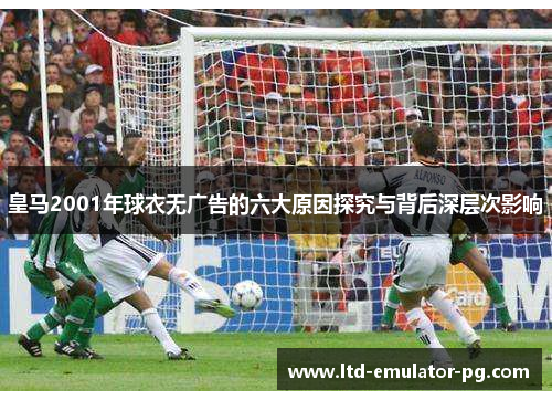 皇马2001年球衣无广告的六大原因探究与背后深层次影响
