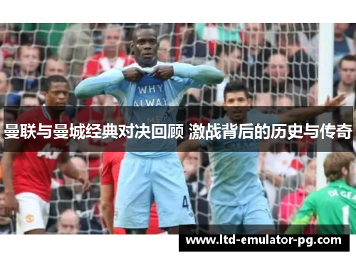 曼联与曼城经典对决回顾 激战背后的历史与传奇