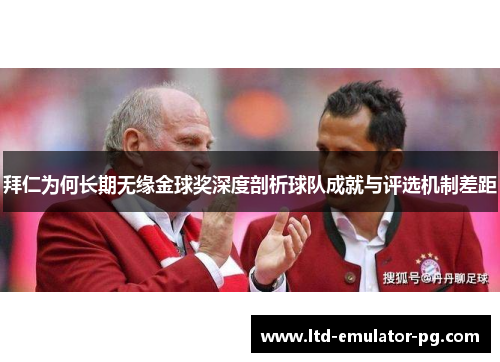 拜仁为何长期无缘金球奖深度剖析球队成就与评选机制差距