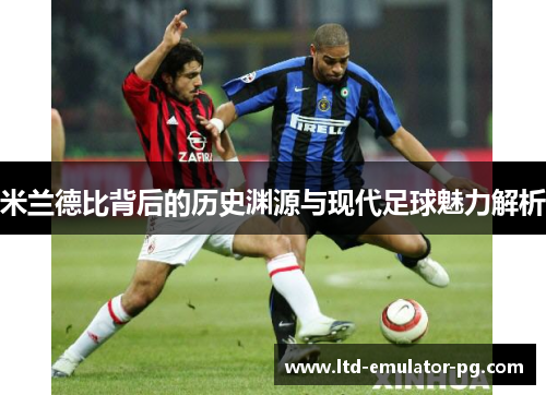 米兰德比背后的历史渊源与现代足球魅力解析