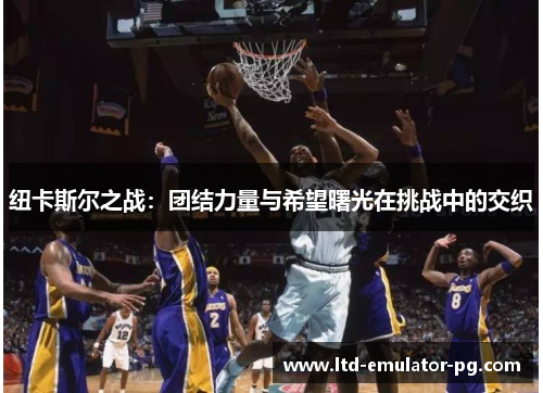 纽卡斯尔之战：团结力量与希望曙光在挑战中的交织
