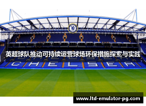 英超球队推动可持续运营球场环保措施探索与实践