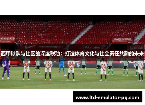 西甲球队与社区的深度联动：打造体育文化与社会责任共融的未来