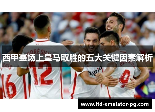 西甲赛场上皇马取胜的五大关键因素解析