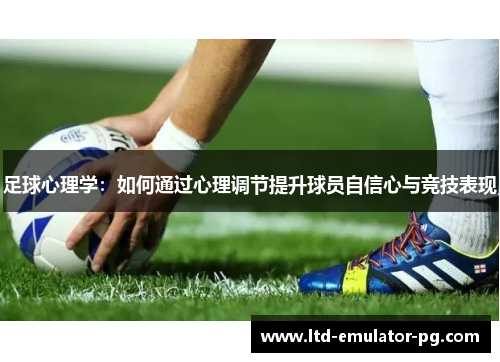 足球心理学：如何通过心理调节提升球员自信心与竞技表现