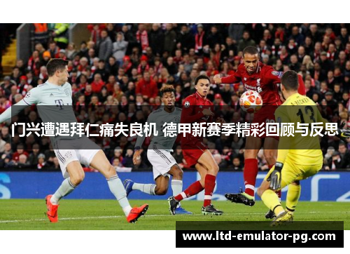 门兴遭遇拜仁痛失良机 德甲新赛季精彩回顾与反思 门兴遭遇拜仁痛失良机 德甲新赛季精彩回顾与反思