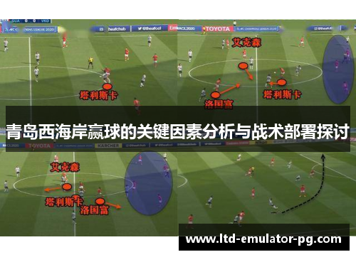 青岛西海岸赢球的关键因素分析与战术部署探讨 青岛西海岸赢球的关键因素分析与战术部署探讨