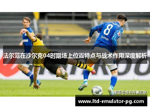 法尔范在沙尔克04时期场上位置特点与战术作用深度解析