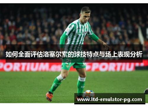 如何全面评估洛塞尔索的球技特点与场上表现分析