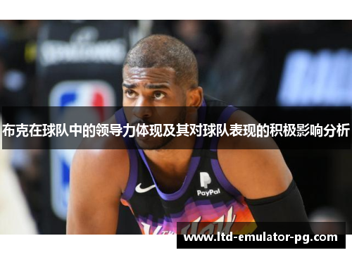 布克在球队中的领导力体现及其对球队表现的积极影响分析 布克在球队中的领导力体现及其对球队表现的积极影响分析