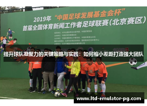 提升球队凝聚力的关键策略与实践：如何缩小差距打造强大团队