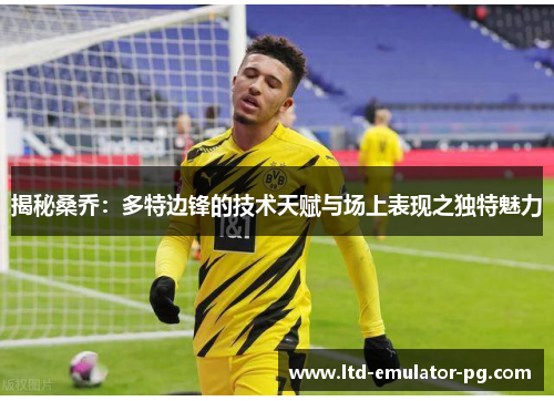 揭秘桑乔：多特边锋的技术天赋与场上表现之独特魅力