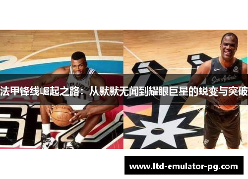 法甲锋线崛起之路：从默默无闻到耀眼巨星的蜕变与突破