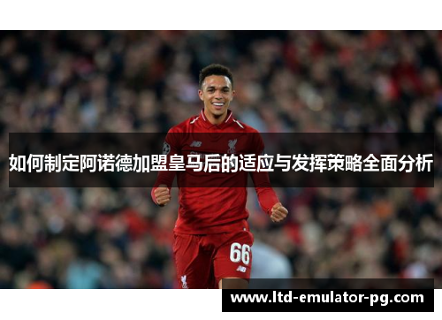 如何制定阿诺德加盟皇马后的适应与发挥策略全面分析