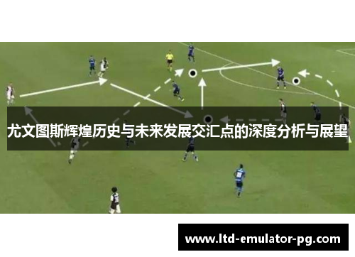 尤文图斯辉煌历史与未来发展交汇点的深度分析与展望
