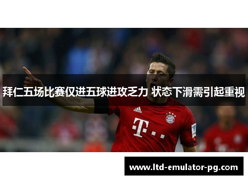 拜仁五场比赛仅进五球进攻乏力 状态下滑需引起重视