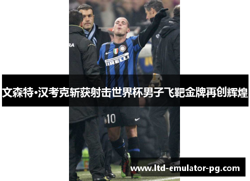 文森特·汉考克斩获射击世界杯男子飞靶金牌再创辉煌