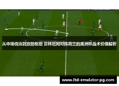 从中场统治到攻防枢纽 贝林厄姆对阵荷兰的美洲杯战术价值解析