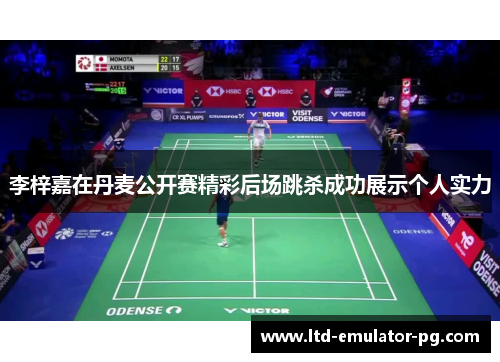 李梓嘉在丹麦公开赛精彩后场跳杀成功展示个人实力 李梓嘉在丹麦公开赛精彩后场跳杀成功展示个人实力