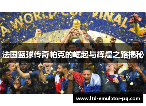 法国篮球传奇帕克的崛起与辉煌之路揭秘