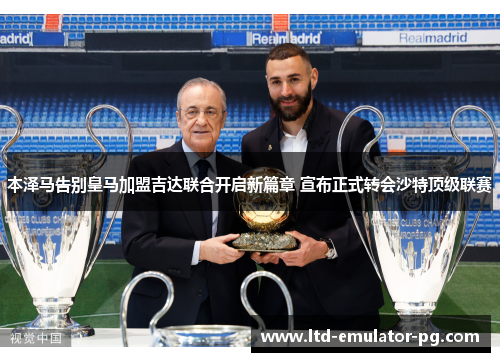 本泽马告别皇马加盟吉达联合开启新篇章 宣布正式转会沙特顶级联赛