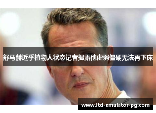 舒马赫近乎植物人状态记者揭露他虚弱僵硬无法再下床