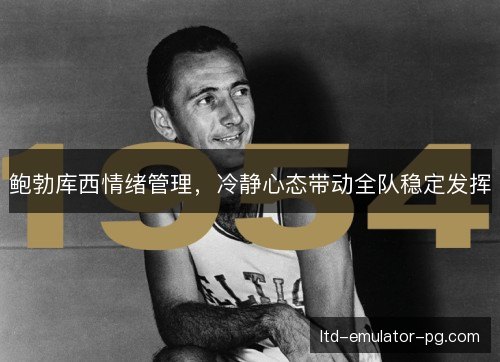 鲍勃库西情绪管理，冷静心态带动全队稳定发挥