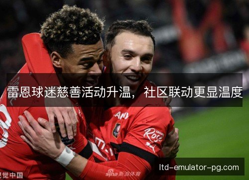 雷恩球迷慈善活动升温，社区联动更显温度